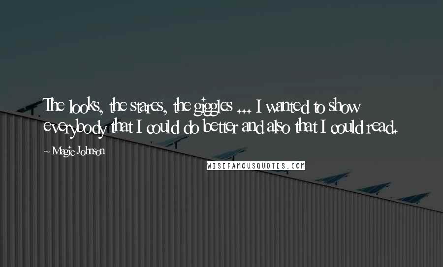 Magic Johnson Quotes: The looks, the stares, the giggles ... I wanted to show everybody that I could do better and also that I could read.