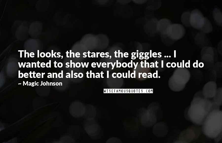 Magic Johnson Quotes: The looks, the stares, the giggles ... I wanted to show everybody that I could do better and also that I could read.
