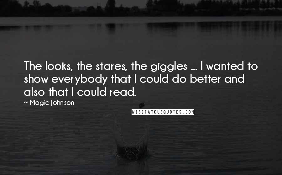 Magic Johnson Quotes: The looks, the stares, the giggles ... I wanted to show everybody that I could do better and also that I could read.