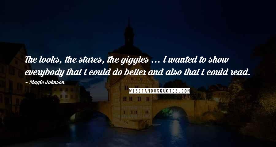 Magic Johnson Quotes: The looks, the stares, the giggles ... I wanted to show everybody that I could do better and also that I could read.