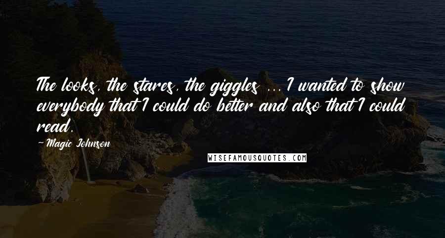 Magic Johnson Quotes: The looks, the stares, the giggles ... I wanted to show everybody that I could do better and also that I could read.