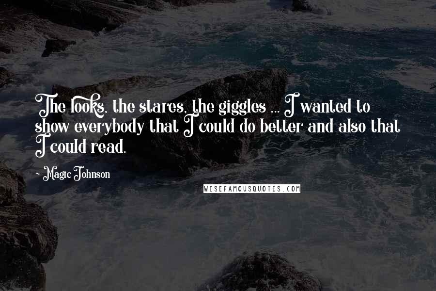 Magic Johnson Quotes: The looks, the stares, the giggles ... I wanted to show everybody that I could do better and also that I could read.