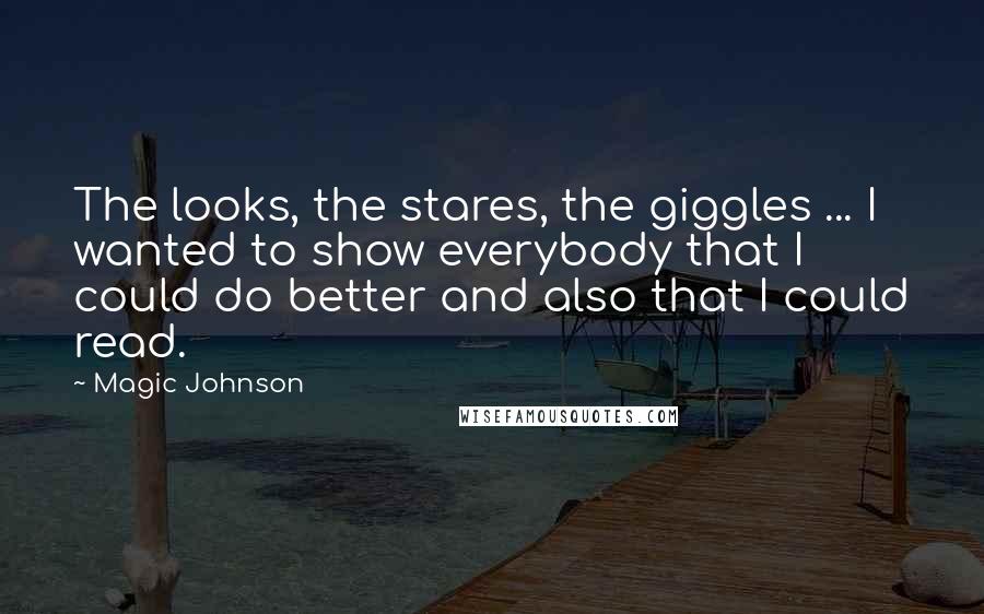 Magic Johnson Quotes: The looks, the stares, the giggles ... I wanted to show everybody that I could do better and also that I could read.