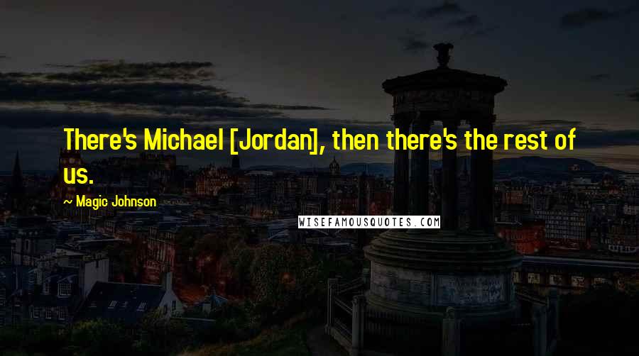 Magic Johnson Quotes: There's Michael [Jordan], then there's the rest of us.