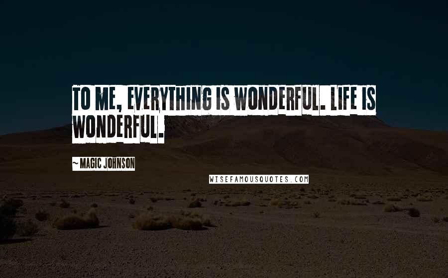 Magic Johnson Quotes: To me, everything is wonderful. Life is wonderful.