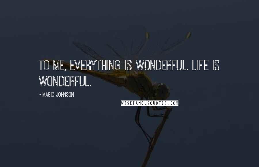 Magic Johnson Quotes: To me, everything is wonderful. Life is wonderful.