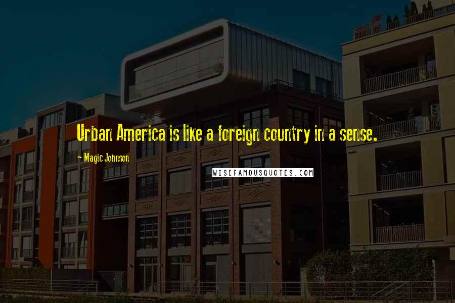 Magic Johnson Quotes: Urban America is like a foreign country in a sense.