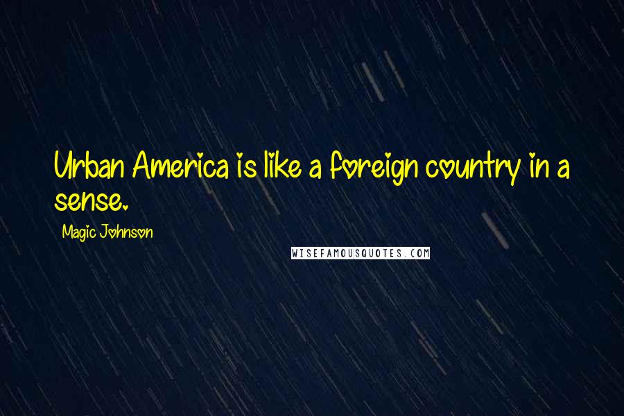 Magic Johnson Quotes: Urban America is like a foreign country in a sense.