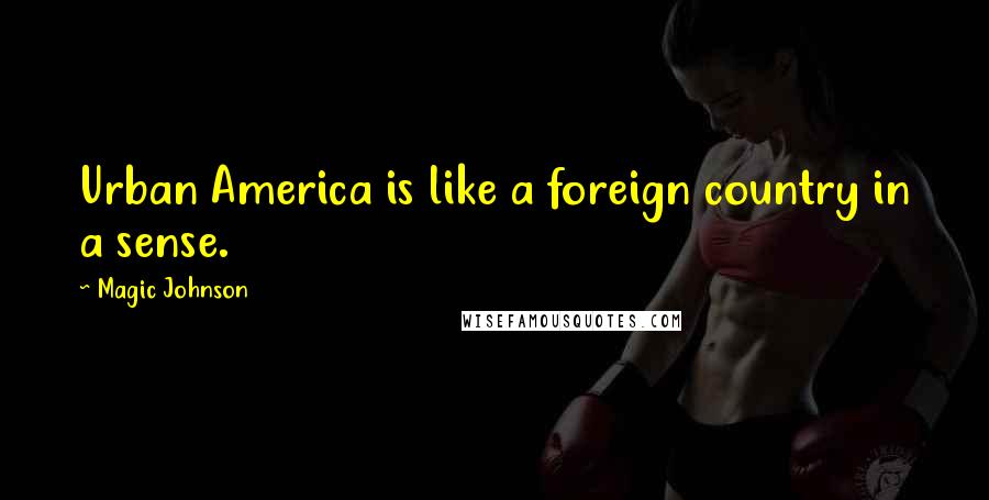 Magic Johnson Quotes: Urban America is like a foreign country in a sense.