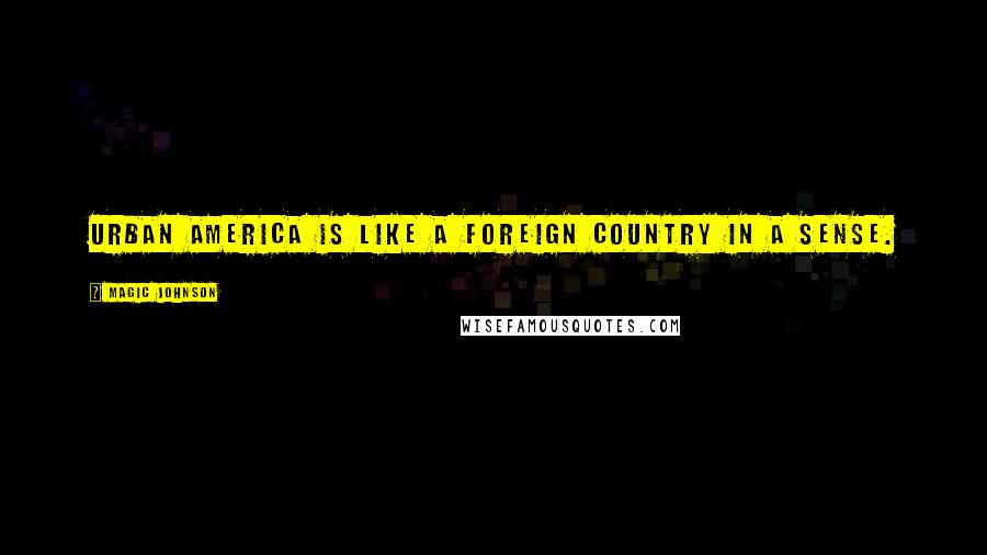 Magic Johnson Quotes: Urban America is like a foreign country in a sense.