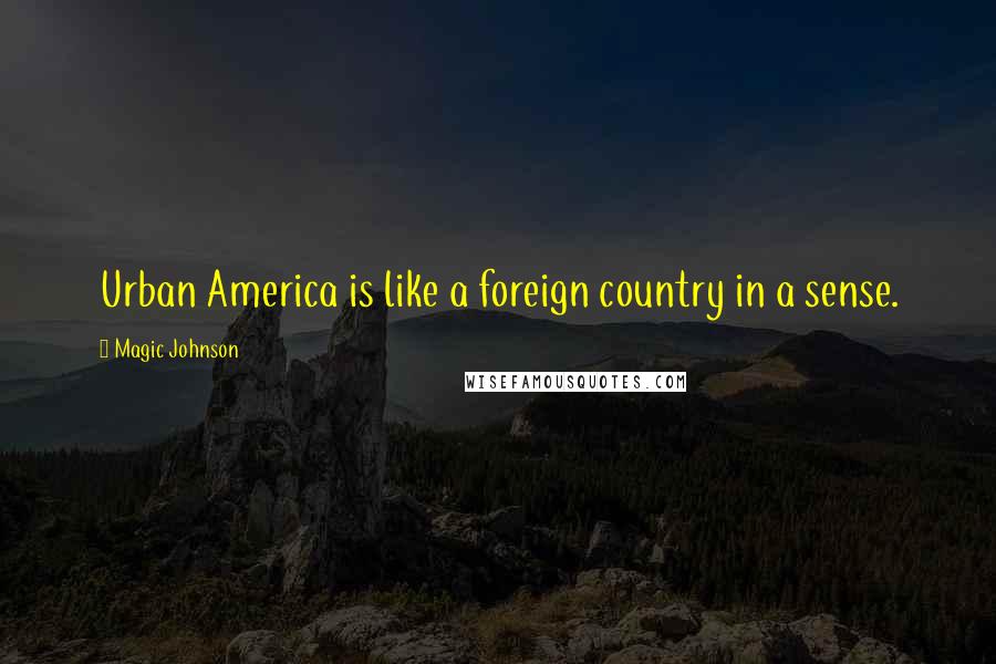 Magic Johnson Quotes: Urban America is like a foreign country in a sense.