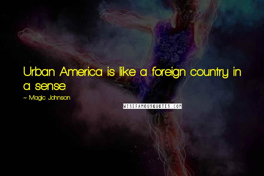 Magic Johnson Quotes: Urban America is like a foreign country in a sense.