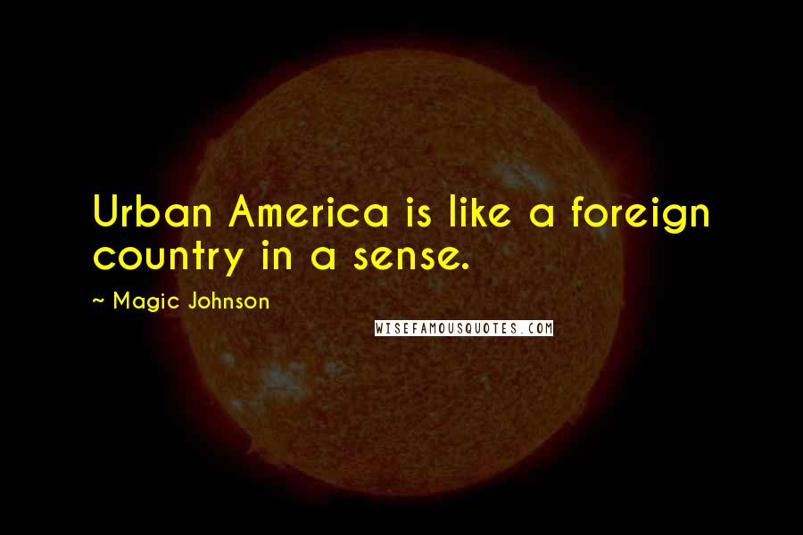 Magic Johnson Quotes: Urban America is like a foreign country in a sense.