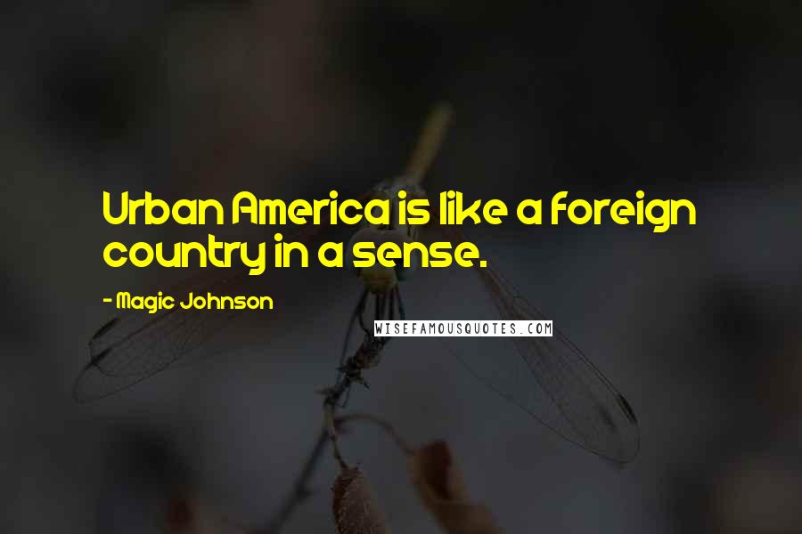 Magic Johnson Quotes: Urban America is like a foreign country in a sense.