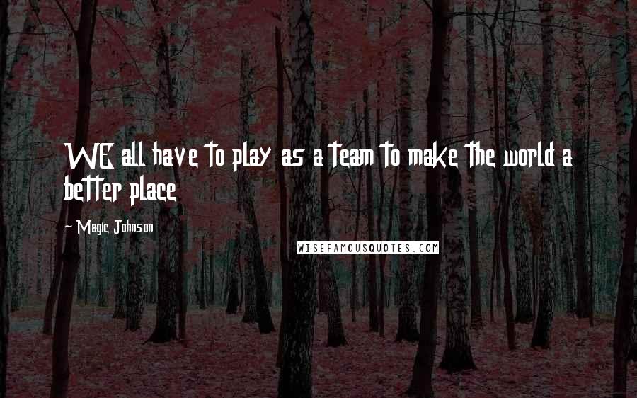 Magic Johnson Quotes: WE all have to play as a team to make the world a better place