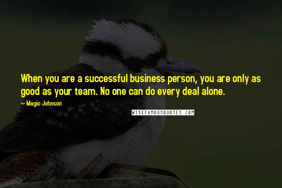 Magic Johnson Quotes: When you are a successful business person, you are only as good as your team. No one can do every deal alone.