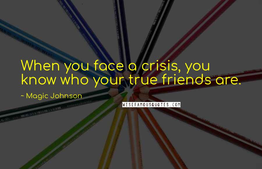 Magic Johnson Quotes: When you face a crisis, you know who your true friends are.