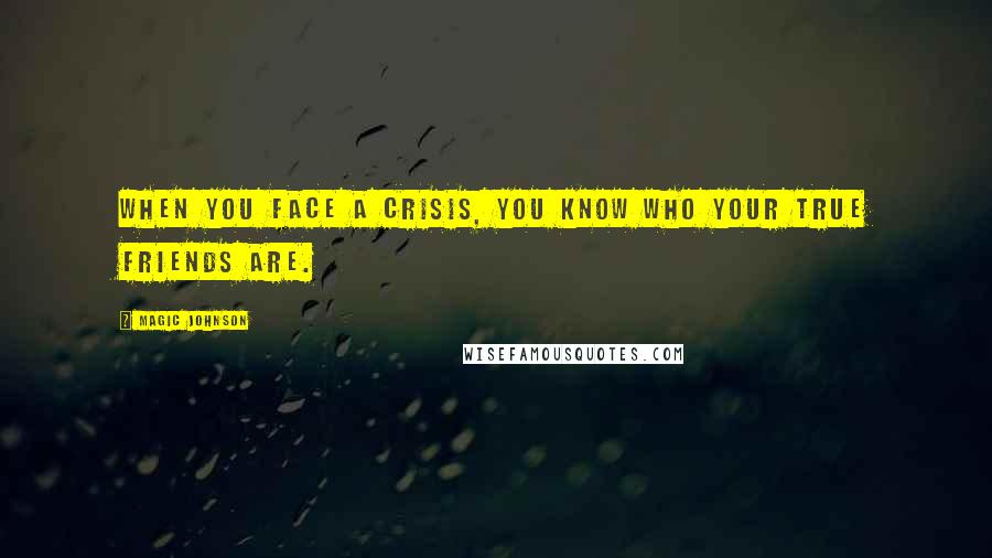 Magic Johnson Quotes: When you face a crisis, you know who your true friends are.