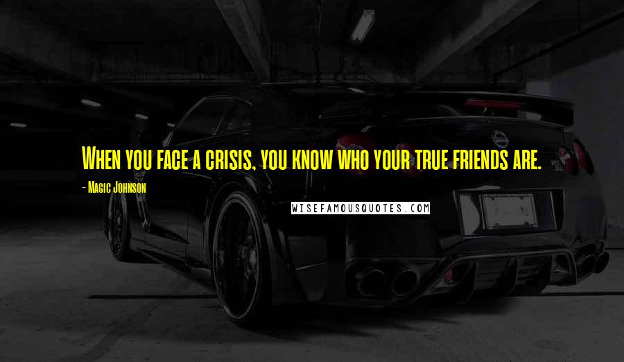 Magic Johnson Quotes: When you face a crisis, you know who your true friends are.