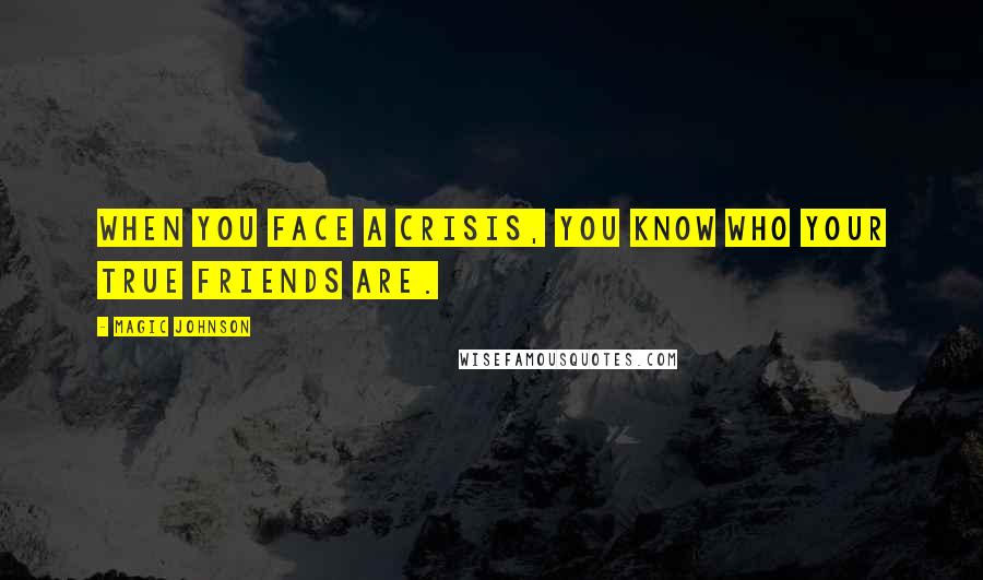 Magic Johnson Quotes: When you face a crisis, you know who your true friends are.