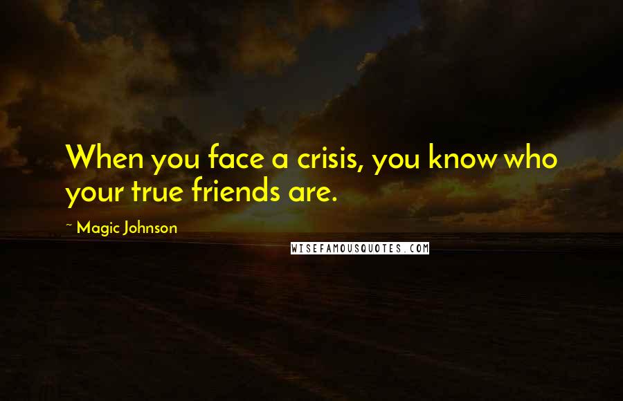 Magic Johnson Quotes: When you face a crisis, you know who your true friends are.