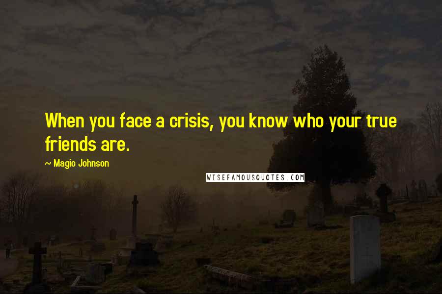 Magic Johnson Quotes: When you face a crisis, you know who your true friends are.