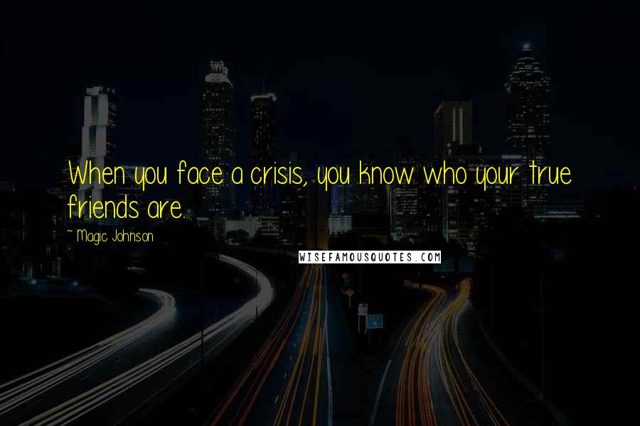 Magic Johnson Quotes: When you face a crisis, you know who your true friends are.