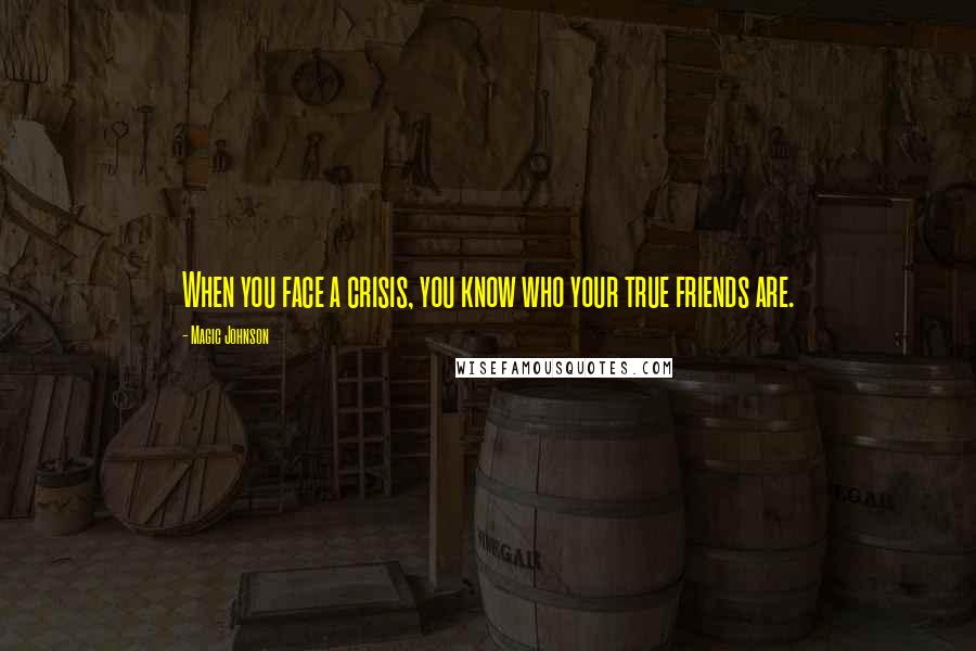 Magic Johnson Quotes: When you face a crisis, you know who your true friends are.