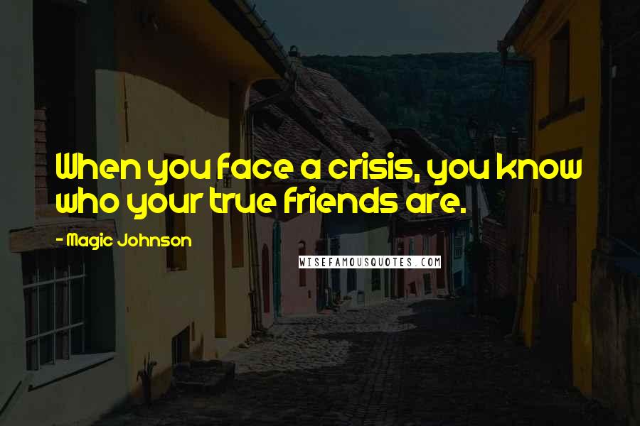 Magic Johnson Quotes: When you face a crisis, you know who your true friends are.