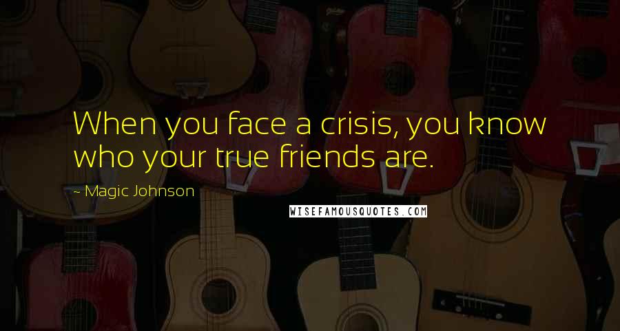 Magic Johnson Quotes: When you face a crisis, you know who your true friends are.