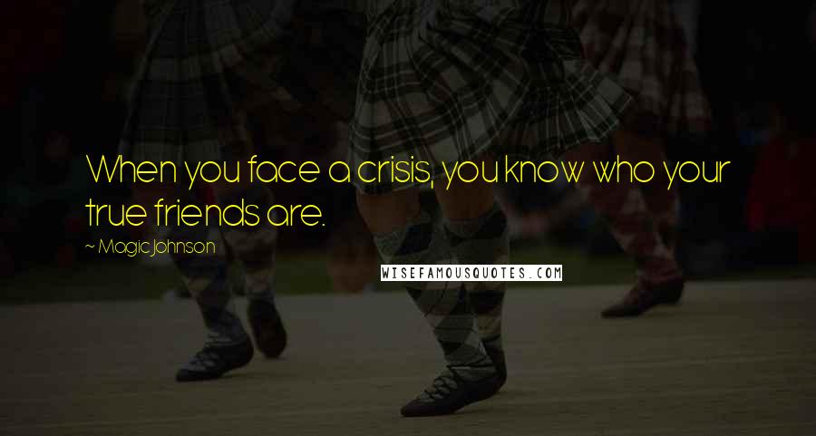 Magic Johnson Quotes: When you face a crisis, you know who your true friends are.