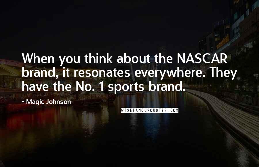 Magic Johnson Quotes: When you think about the NASCAR brand, it resonates everywhere. They have the No. 1 sports brand.