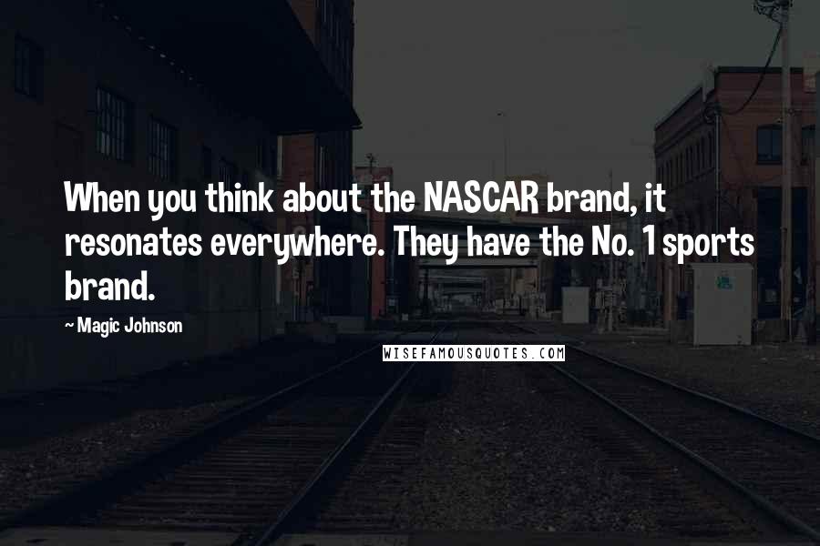Magic Johnson Quotes: When you think about the NASCAR brand, it resonates everywhere. They have the No. 1 sports brand.