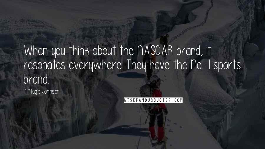 Magic Johnson Quotes: When you think about the NASCAR brand, it resonates everywhere. They have the No. 1 sports brand.