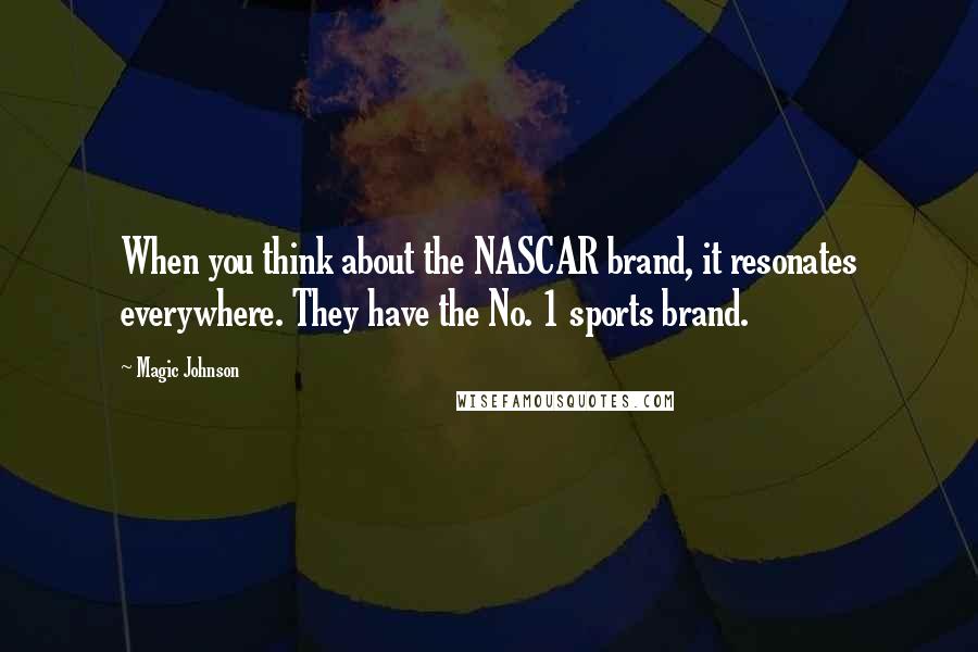 Magic Johnson Quotes: When you think about the NASCAR brand, it resonates everywhere. They have the No. 1 sports brand.
