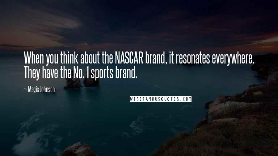 Magic Johnson Quotes: When you think about the NASCAR brand, it resonates everywhere. They have the No. 1 sports brand.