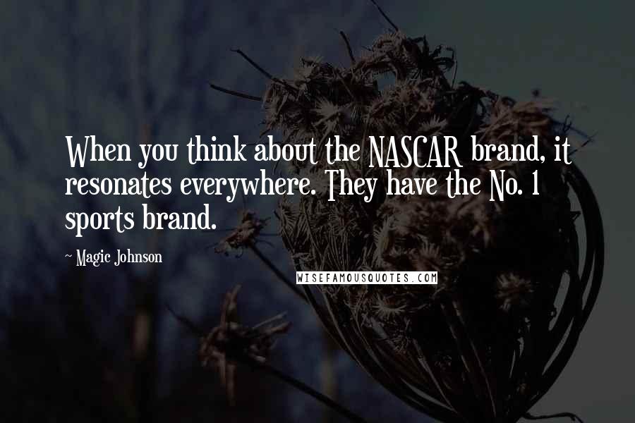 Magic Johnson Quotes: When you think about the NASCAR brand, it resonates everywhere. They have the No. 1 sports brand.
