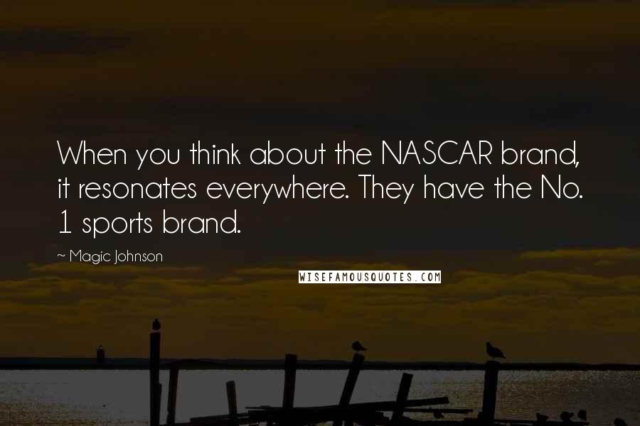 Magic Johnson Quotes: When you think about the NASCAR brand, it resonates everywhere. They have the No. 1 sports brand.