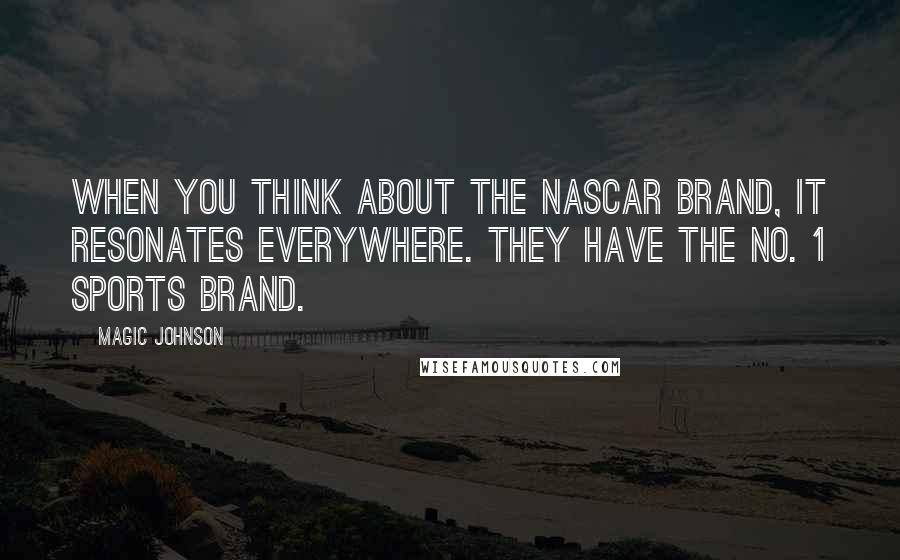 Magic Johnson Quotes: When you think about the NASCAR brand, it resonates everywhere. They have the No. 1 sports brand.