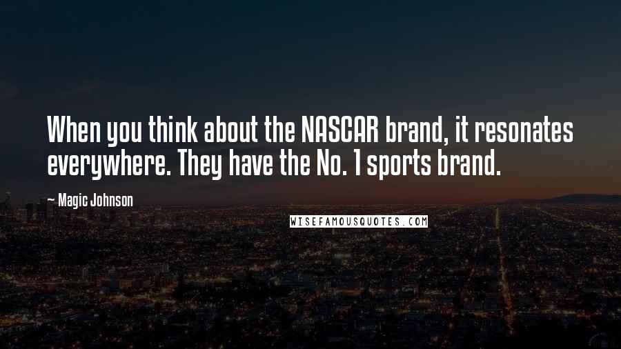 Magic Johnson Quotes: When you think about the NASCAR brand, it resonates everywhere. They have the No. 1 sports brand.