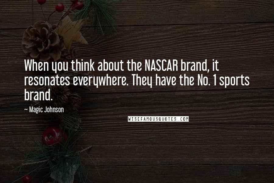 Magic Johnson Quotes: When you think about the NASCAR brand, it resonates everywhere. They have the No. 1 sports brand.