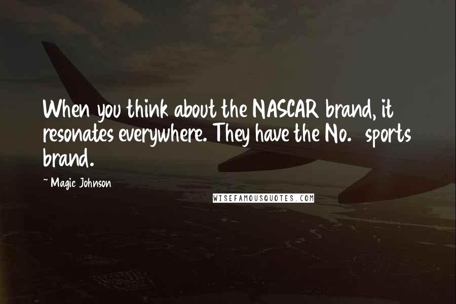 Magic Johnson Quotes: When you think about the NASCAR brand, it resonates everywhere. They have the No. 1 sports brand.