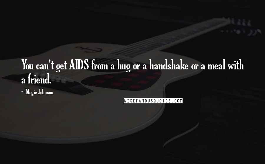 Magic Johnson Quotes: You can't get AIDS from a hug or a handshake or a meal with a friend.
