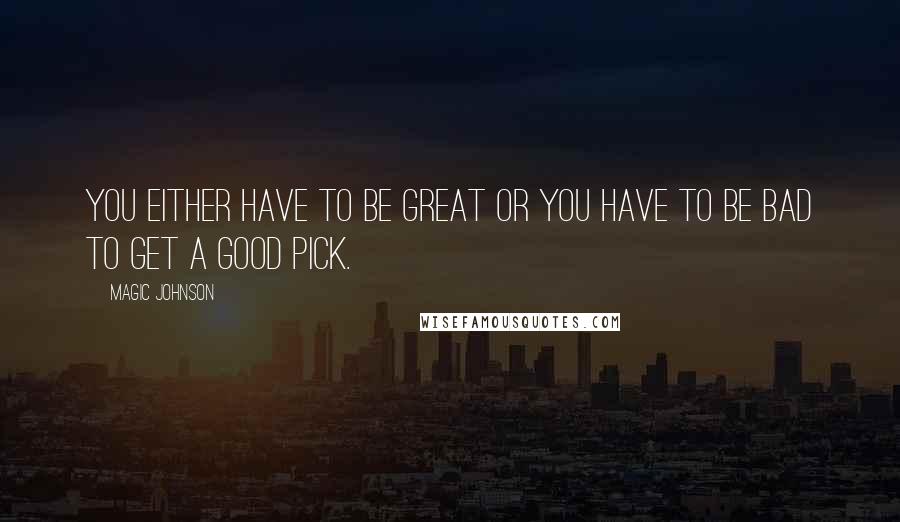 Magic Johnson Quotes: You either have to be great or you have to be bad to get a good pick.