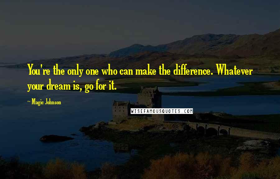 Magic Johnson Quotes: You're the only one who can make the difference. Whatever your dream is, go for it.