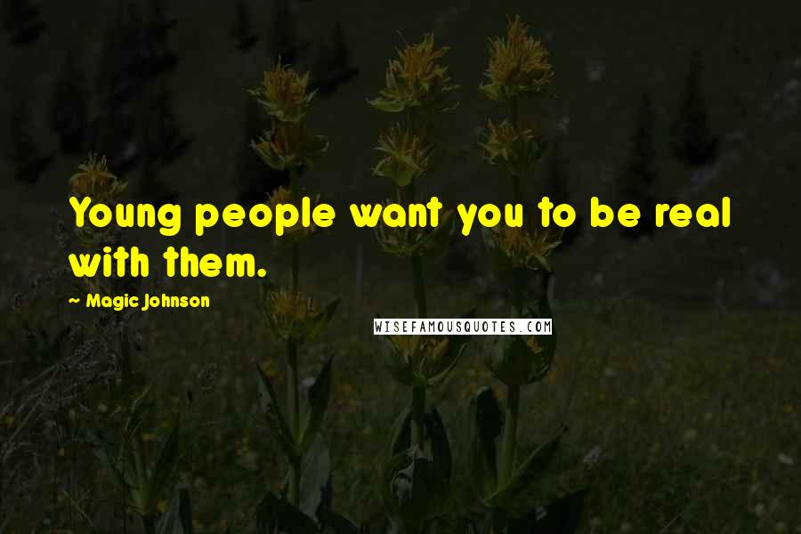 Magic Johnson Quotes: Young people want you to be real with them.