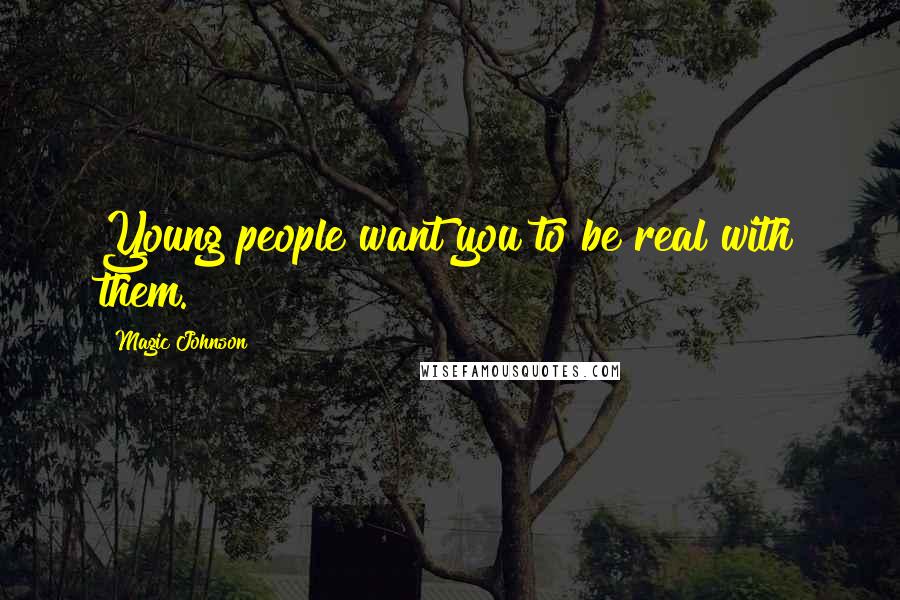 Magic Johnson Quotes: Young people want you to be real with them.