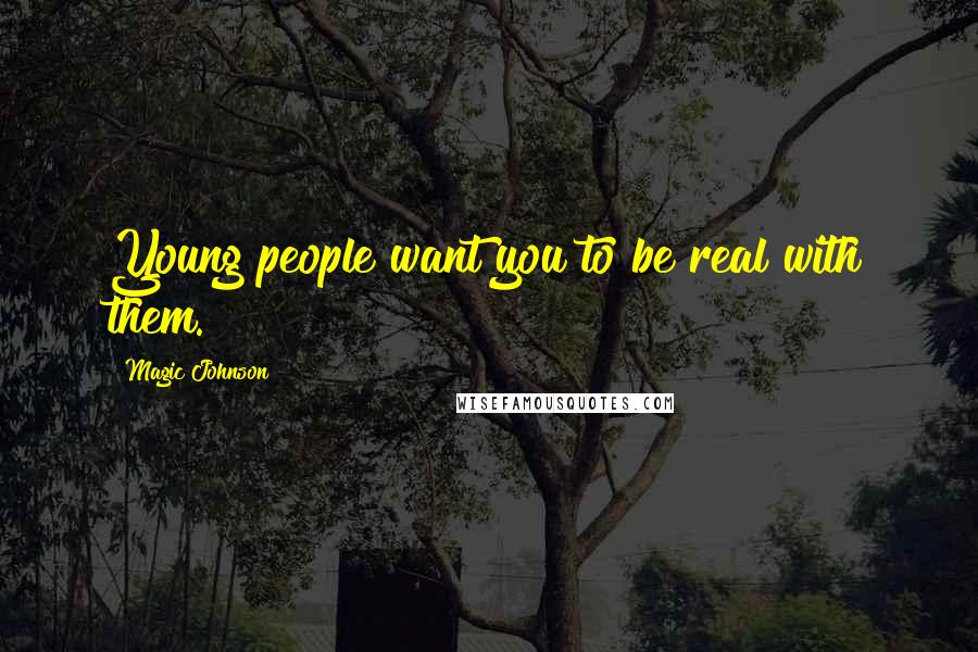 Magic Johnson Quotes: Young people want you to be real with them.