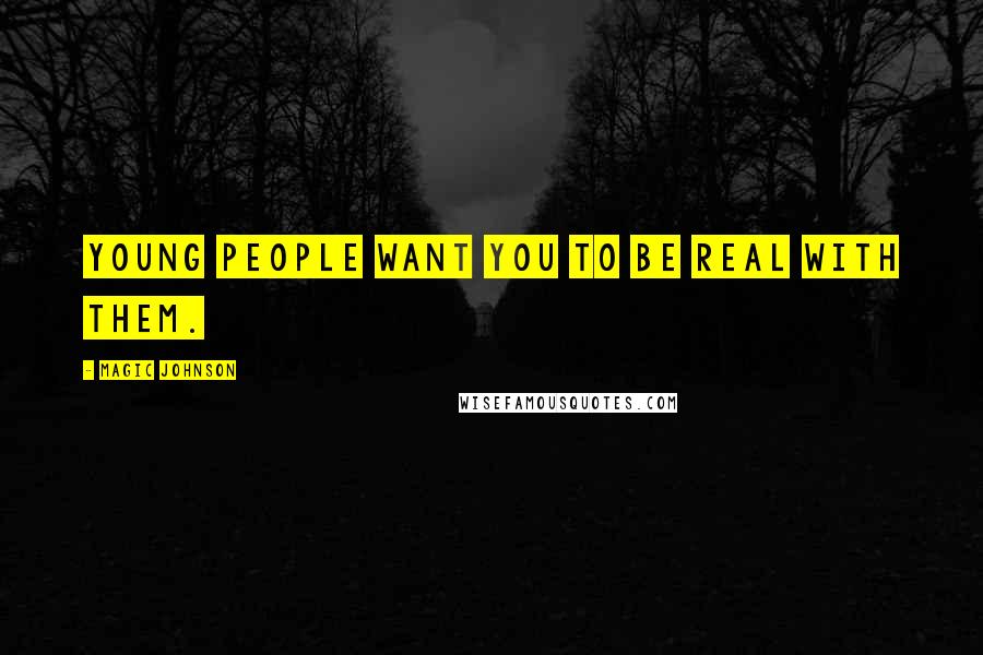 Magic Johnson Quotes: Young people want you to be real with them.