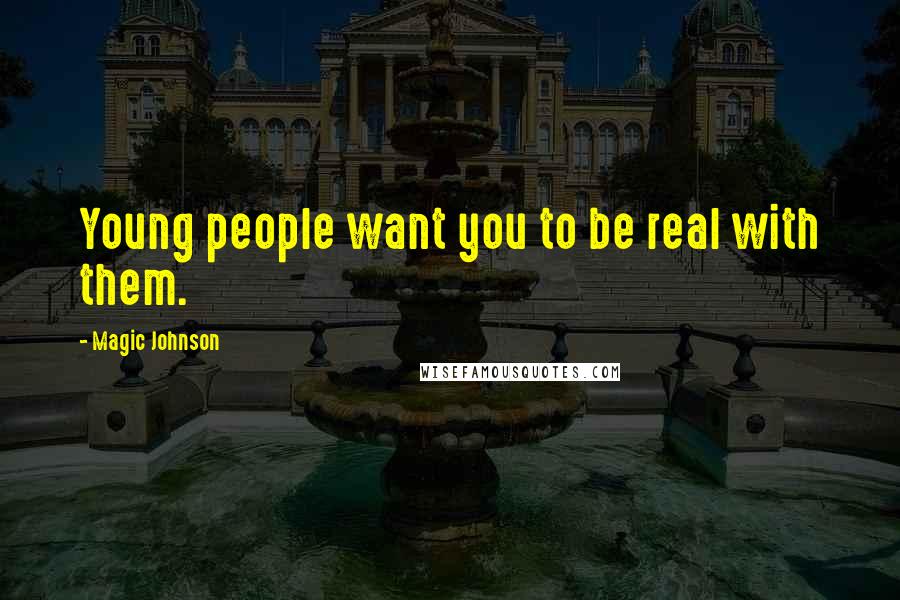 Magic Johnson Quotes: Young people want you to be real with them.